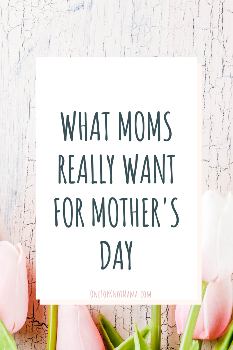What Moms REALLY Want for Mother’s Day ⋆ One Top Knot Mama