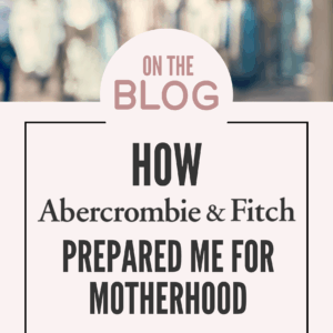 how abercrombie prepared me for motherhood