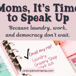 moms its time to speak up - take action now, because laundry, work and democracy don't wait